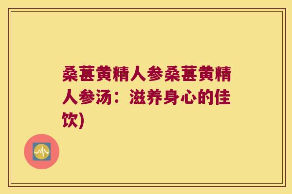 桑葚黄精人参桑葚黄精人参汤：滋养身心的佳饮)
