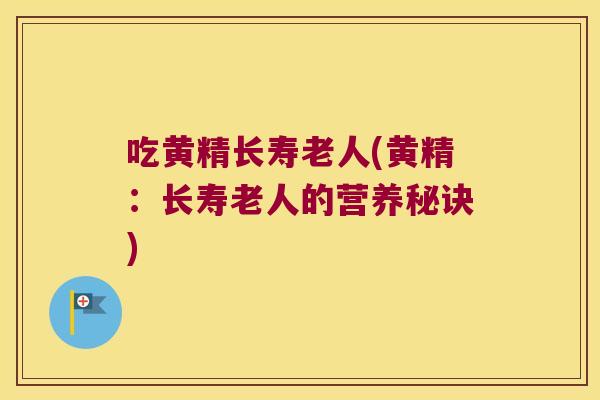 吃黄精长寿老人(黄精：长寿老人的营养秘诀)
