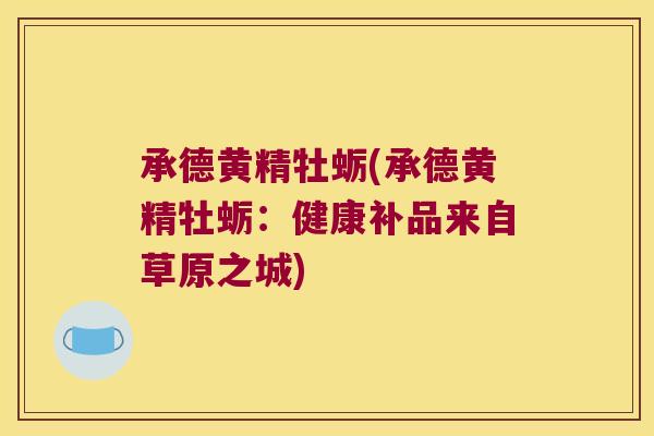 承德黄精牡蛎(承德黄精牡蛎:健康补品来自草原之城) 承德黄精牡蛎(承德黄精牡蛎:健康补品来自草原之城)