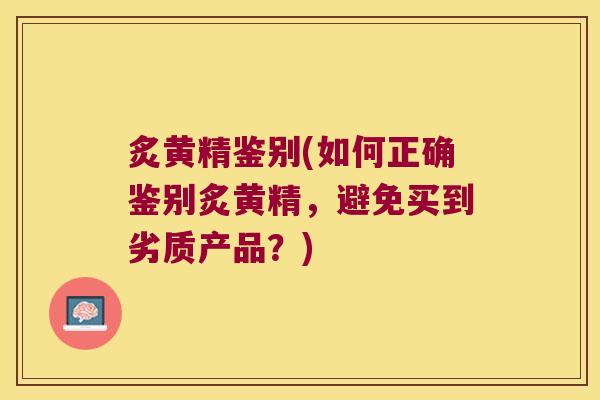 炙黄精鉴别(如何正确鉴别炙黄精，避免买到劣质产品？)