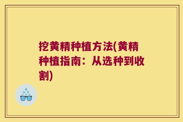 挖黄精种植方法(黄精种植指南:从选种到收割) 挖黄精种植方法(黄精种植指南:从选种到收割)