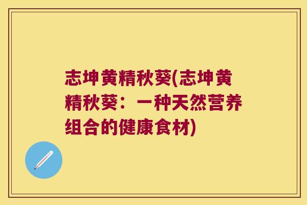 志坤黄精秋葵(志坤黄精秋葵:一种天然营养组合的健康食材) 志坤黄精秋葵(志坤黄精秋葵:一种天然营养组合的健康食材)