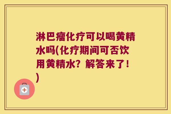 淋巴瘤可以喝黄精水吗(期间可否饮用黄精水？解答来了！)