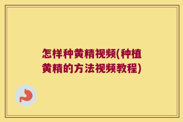 怎样种黄精视频(种植黄精的方法视频教程)