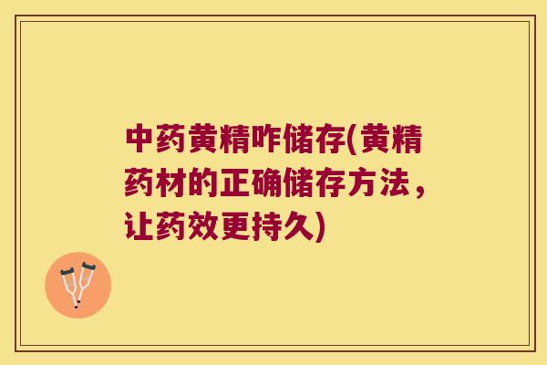 黄精咋储存(黄精药材的正确储存方法,让更持久) 黄精咋储存(黄精药材的正确储存方法,让更持久)