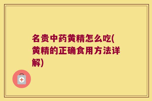 名贵黄精怎么吃(黄精的正确食用方法详解)