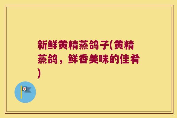 新鲜黄精蒸鸽子(黄精蒸鸽，鲜香美味的佳肴)