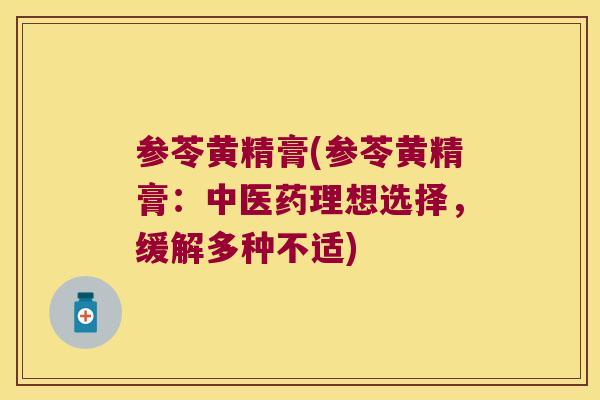 参苓黄精膏(参苓黄精膏:中医药理想选择,缓解多种不适) 参苓黄精膏(参苓黄精膏:中医药理想选择,缓解多种不适)