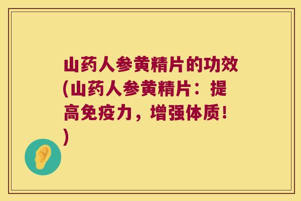 山药人参黄精片的功效(山药人参黄精片：提高力，增强体质！)