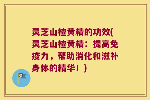灵芝山楂黄精的功效(灵芝山楂黄精:提高力,帮助消化和滋补身体的精华!) 灵芝山楂黄精的功效(灵芝山楂黄精:提高力,帮助消化和滋补身体的精华!)