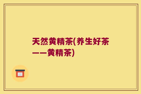 天然黄精茶(养生好茶——黄精茶)