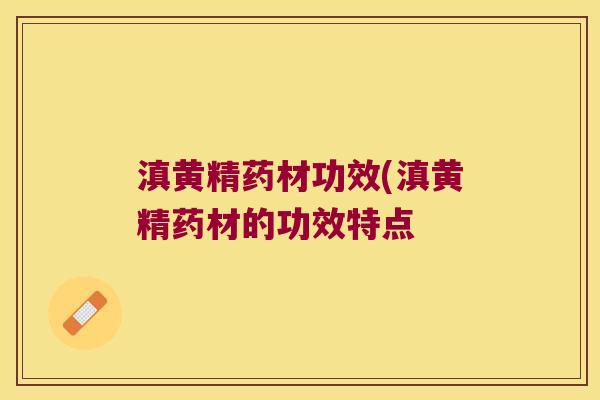 滇黄精药材功效(滇黄精药材的功效特点