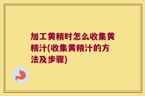加工黄精时怎么收集黄精汁(收集黄精汁的方法及步骤)