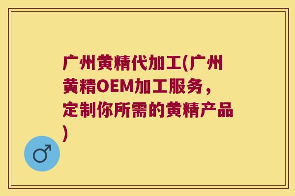 广州黄精代加工(广州黄精OEM加工服务,定制你所需的黄精产品) 广州黄精代加工(广州黄精OEM加工服务,定制你所需的黄精产品)