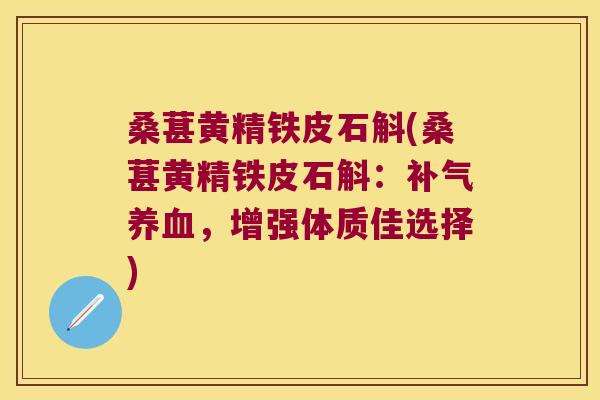 桑葚黄精铁皮石斛(桑葚黄精铁皮石斛:,增强体质佳选择) 桑葚黄精铁皮石斛(桑葚黄精铁皮石斛:,增强体质佳选择)