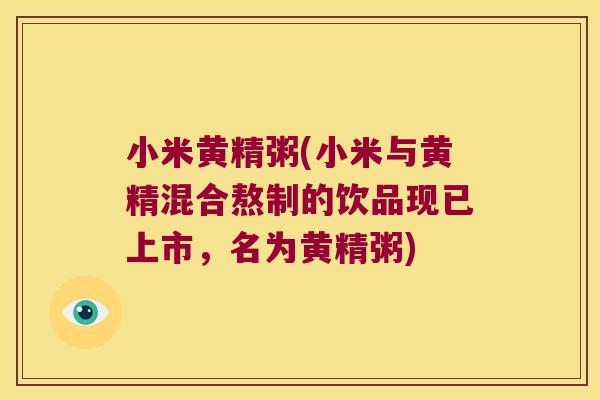小米黄精粥(小米与黄精混合熬制的饮品现已上市，名为黄精粥)