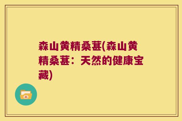 森山黄精桑葚(森山黄精桑葚:天然的健康宝藏) 森山黄精桑葚(森山黄精桑葚:天然的健康宝藏)