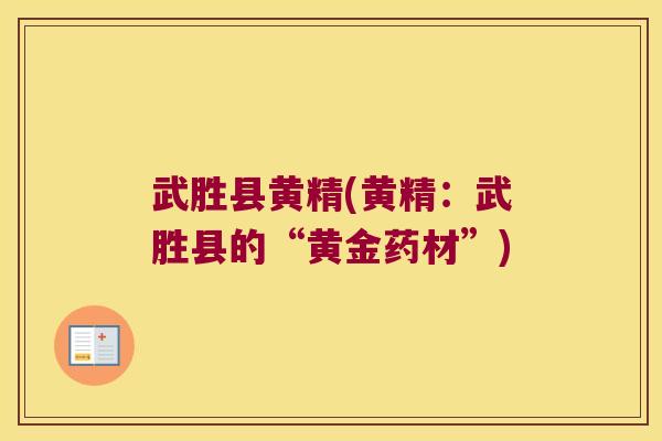 武胜县黄精(黄精:武胜县的“黄金药材”) 武胜县黄精(黄精:武胜县的“黄金药材”)