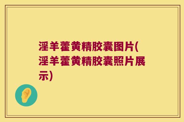淫羊藿黄精胶囊图片(淫羊藿黄精胶囊照片展示)