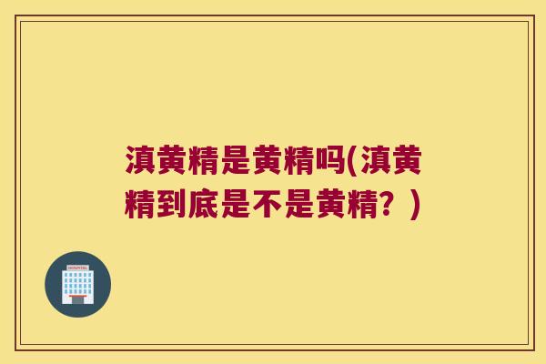 滇黄精是黄精吗(滇黄精到底是不是黄精?) 滇黄精是黄精吗(滇黄精到底是不是黄精?)