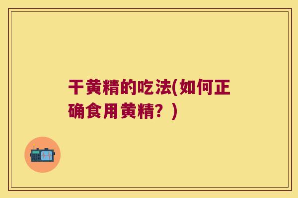 干黄精的吃法(如何正确食用黄精?) 干黄精的吃法(如何正确食用黄精?)