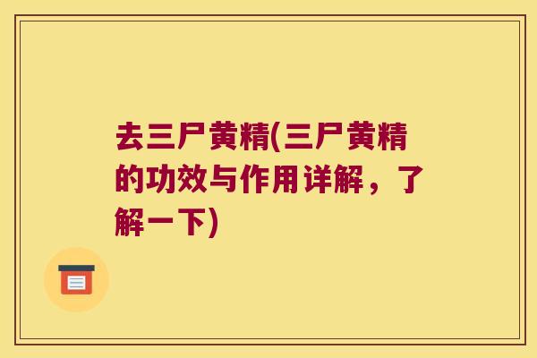 去三尸黄精(三尸黄精的功效与作用详解,了解一下) 去三尸黄精(三尸黄精的功效与作用详解,了解一下)