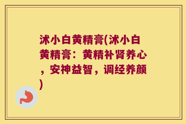 沭小白黄精膏(沭小白黄精膏:黄精补养心,安神益智,调经养颜) 沭小白黄精膏(沭小白黄精膏:黄精补养心,安神益智,调经养颜)