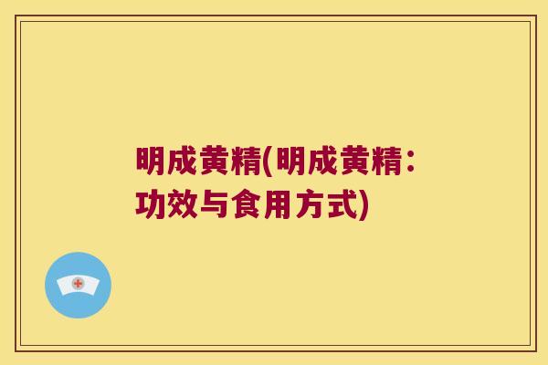 明成黄精(明成黄精：功效与食用方式)