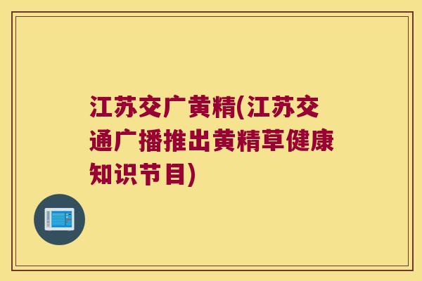 江苏交广黄精(江苏交通广播推出黄精草健康知识节目) 江苏交广黄精(江苏交通广播推出黄精草健康知识节目)