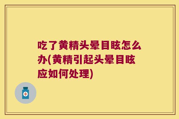 吃了黄精头晕目眩怎么办(黄精引起头晕目眩应如何处理) 吃了黄精头晕目眩怎么办(黄精引起头晕目眩应如何处理)