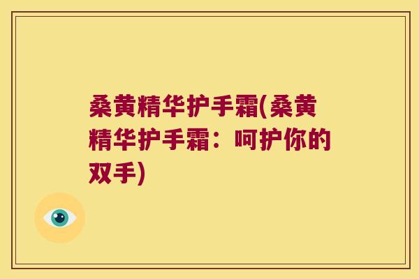 桑黄精华护手霜(桑黄精华护手霜:呵护你的双手) 桑黄精华护手霜(桑黄精华护手霜:呵护你的双手)