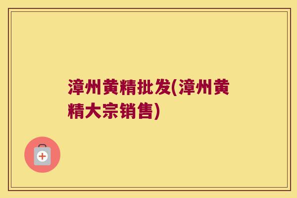 漳州黄精批发(漳州黄精大宗销售)