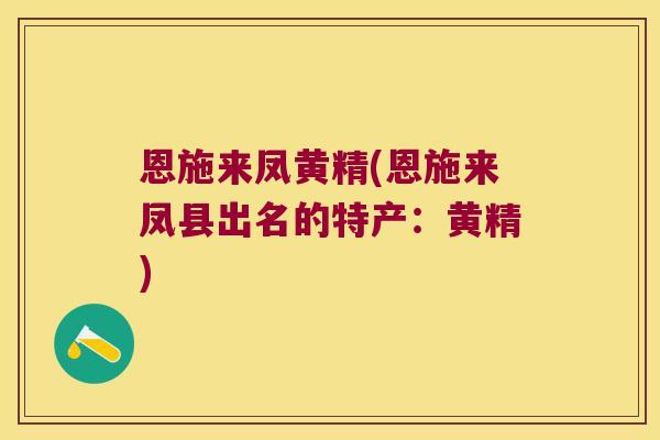 恩施来凤黄精(恩施来凤县出名的特产:黄精) 恩施来凤黄精(恩施来凤县出名的特产:黄精)