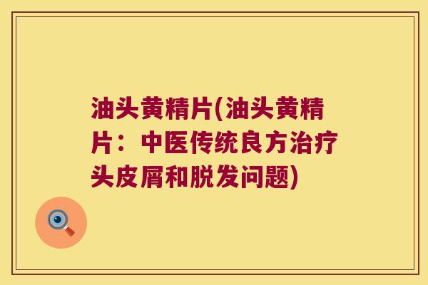 油头黄精片(油头黄精片：中医传统良方头皮屑和问题)