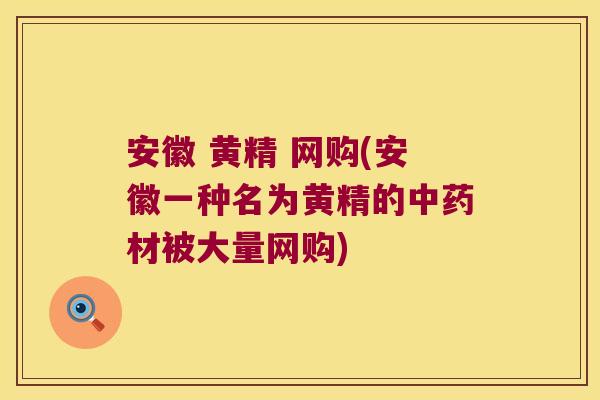 安徽 黄精 网购(安徽一种名为黄精的材被大量网购) 安徽 黄精 网购(安徽一种名为黄精的材被大量网购)