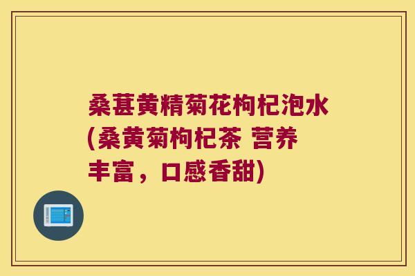 桑葚黄精菊花枸杞泡水(桑黄菊枸杞茶 营养丰富,口感香甜) 桑葚黄精菊花枸杞泡水(桑黄菊枸杞茶 营养丰富,口感香甜)