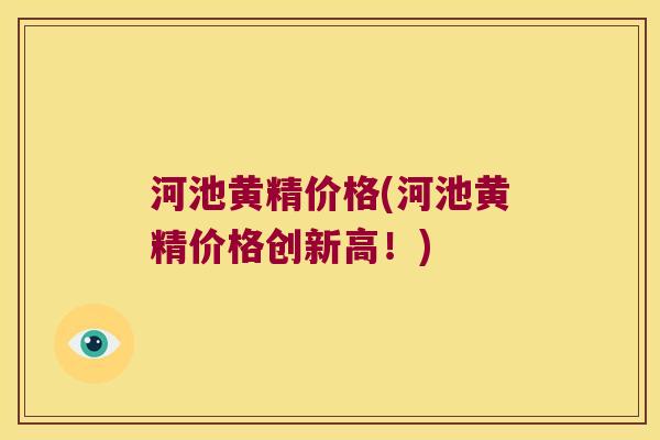 河池黄精价格(河池黄精价格创新高！)