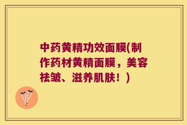 黄精功效面膜(制作药材黄精面膜,美容祛皱、滋养!) 黄精功效面膜(制作药材黄精面膜,美容祛皱、滋养!)
