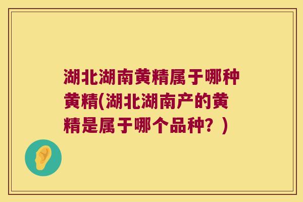 湖北湖南黄精属于哪种黄精(湖北湖南产的黄精是属于哪个品种?) 湖北湖南黄精属于哪种黄精(湖北湖南产的黄精是属于哪个品种?)