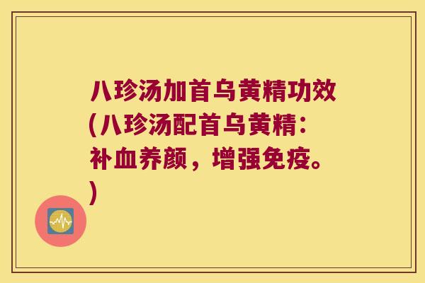 八珍汤加首乌黄精功效(八珍汤配首乌黄精：补养颜，增强。)
