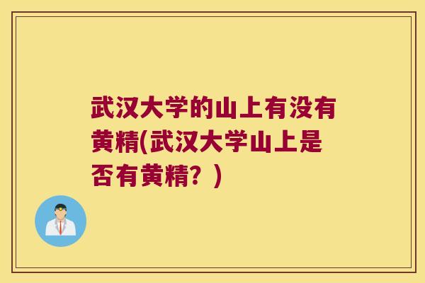 武汉大学的山上有没有黄精(武汉大学山上是否有黄精？)