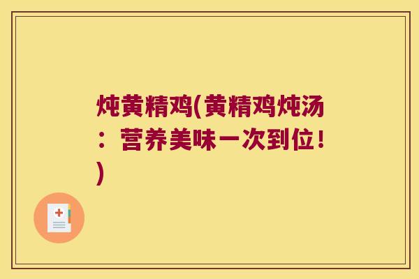 炖黄精鸡(黄精鸡炖汤:营养美味一次到位!) 炖黄精鸡(黄精鸡炖汤:营养美味一次到位!)