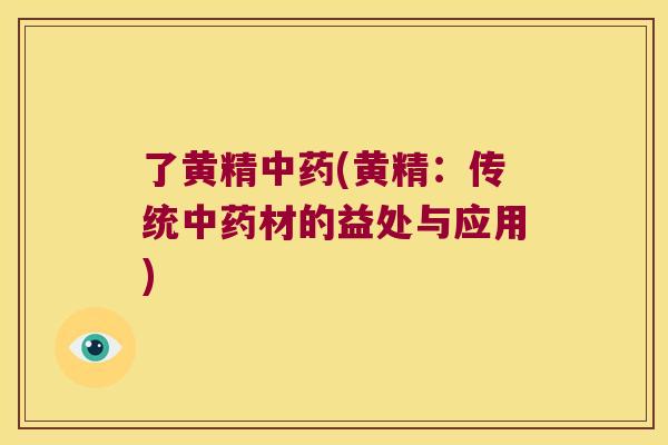 了黄精(黄精：传统材的益处与应用)