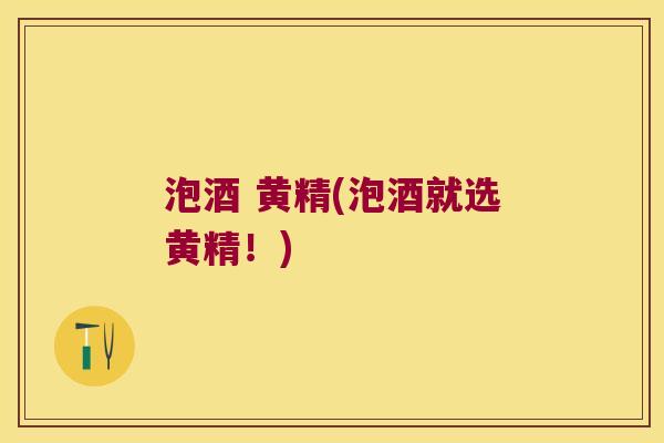 泡酒 黄精(泡酒就选黄精!) 泡酒 黄精(泡酒就选黄精!)