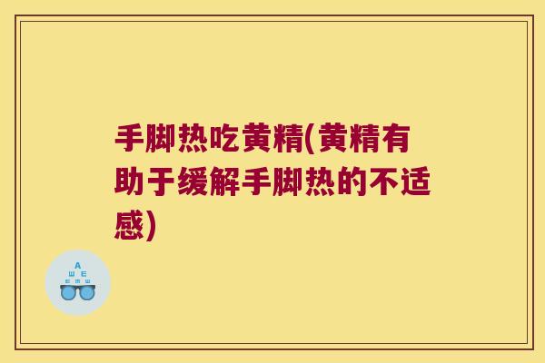 手脚热吃黄精(黄精有助于缓解手脚热的不适感)