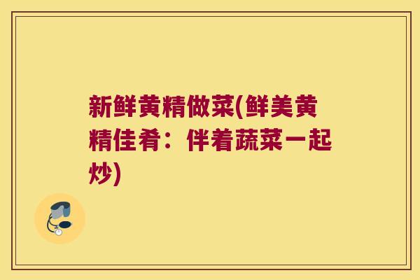 新鲜黄精做菜(鲜美黄精佳肴:伴着蔬菜一起炒) 新鲜黄精做菜(鲜美黄精佳肴:伴着蔬菜一起炒)