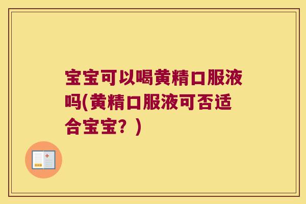 宝宝可以喝黄精口服液吗(黄精口服液可否适合宝宝？)