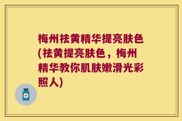 梅州祛黄精华提亮肤色(祛黄提亮肤色,梅州精华教你嫩滑光彩照人) 梅州祛黄精华提亮肤色(祛黄提亮肤色,梅州精华教你嫩滑光彩照人)