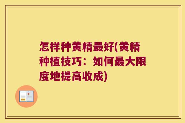 怎样种黄精好(黄精种植技巧:如何大限度地提高收成) 怎样种黄精好(黄精种植技巧:如何大限度地提高收成)