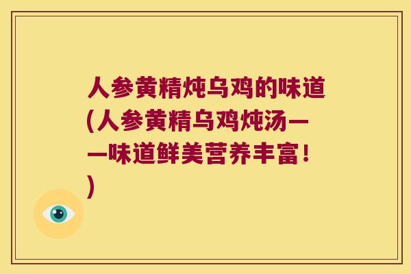 人参黄精炖乌鸡的味道(人参黄精乌鸡炖汤——味道鲜美营养丰富!) 人参黄精炖乌鸡的味道(人参黄精乌鸡炖汤——味道鲜美营养丰富!)